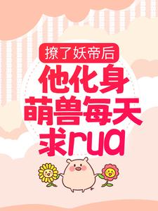 撩了妖帝后，他化身萌兽每天求rua楚千璃男人最新章节_撩了妖帝后，他化身萌兽每天求rua全本小说