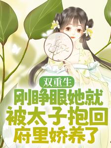 双重生：刚睁眼她就被太子抱回府里娇养了楚诺沈锦欢谢胤小说全本章节_双重生：刚睁眼她就被太子抱回府里娇养了全本免费阅读