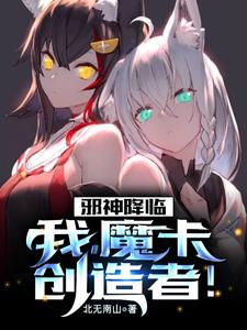 邪神降临：我，魔卡创造者！林夜陈洋江晔王宇杰全文阅读_邪神降临：我，魔卡创造者！小说无弹窗