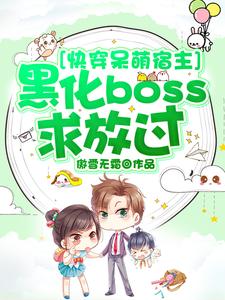 快穿呆萌宿主：黑化boss求放过小镯子主人女孩全文阅读_快穿呆萌宿主：黑化boss求放过小说无广告