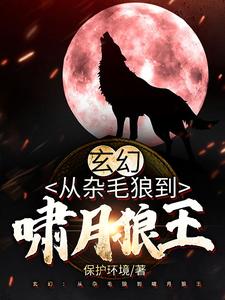 玄幻：从杂毛狼到啸月狼王苏博全文小说_玄幻：从杂毛狼到啸月狼王免费全本