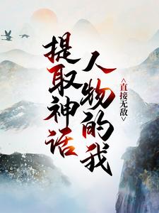 提取神话人物的我，直接无敌！陆真陆长生最新免费_提取神话人物的我，直接无敌！无弹窗大结局