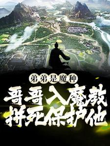 弟弟是魔种？哥哥入魔教拼死保护他瑶氏青龙凤凰麒麟最新免费_弟弟是魔种？哥哥入魔教拼死保护他免费全本