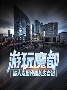 在线阅读《游玩魔都：被人发现我是长生老祖》小说_(主角是叶天叶清雪刘秀嬴政)游玩魔都：被人发现我是长生老祖免费全本