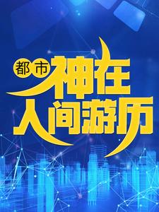 都市：神在人间游历苏逸姜长风商纣王嬴政小说免费阅读_都市：神在人间游历小说无弹窗