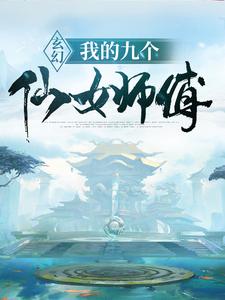 最新《玄幻：我的九个仙女师傅》小说_(主角是叶修叶昊天范统月无涯)玄幻：我的九个仙女师傅最新免费