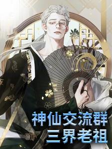 无删减神仙交流群：三界老祖汤子豪猪八戒嫦娥二郎神_神仙交流群：三界老祖(汤子豪猪八戒嫦娥二郎神)免费全本