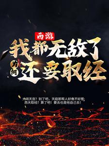 西游：我都无敌了为何还要取经？孙小圣孙悟空免费阅读_西游：我都无敌了为何还要取经？全本小说