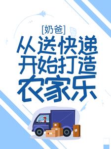 奶爸：从送快递开始打造农家乐林茜茜林枫黄奶奶小说全本章节_奶爸：从送快递开始打造农家乐免费全本