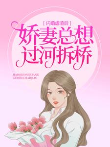 闪婚虐渣后，娇妻总想过河拆桥夏小汐宫宇宸墨夜霆全本小说_闪婚虐渣后，娇妻总想过河拆桥小说全文免费阅读