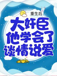 重生后，大奸臣他学会了谈情说爱孟妩赵氏宋国公府小说免费阅读全文_重生后，大奸臣他学会了谈情说爱小说无弹窗