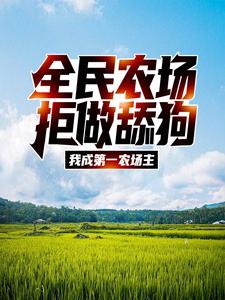 全民农场：拒做舔狗，我成第一农场主江林柳诚杜莹免费全本_全民农场：拒做舔狗，我成第一农场主最新免费