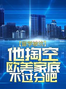 留学被坑，他掏空欧美家底不过分吧萧然阿联酋航空公司温哥华洛杉矶免费阅读_留学被坑，他掏空欧美家底不过分吧小说全文免费阅读