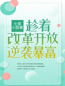 七零小甜妻：趁着改革开放逆袭暴富安红豆赵有良马翠莲沈相知最新小说_七零小甜妻：趁着改革开放逆袭暴富全本小说