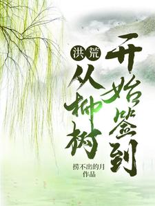 洪荒：从柳树开始签到柳鸣无弹窗大结局_洪荒：从柳树开始签到最新小说