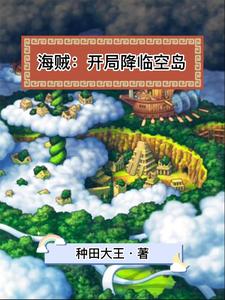 海贼：开局降临空岛叶沐甘福尔小男孩香迪亚人无弹窗大结局_海贼：开局降临空岛全文阅读