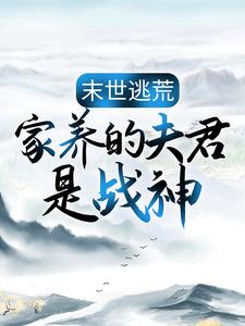 末世逃荒：家养的夫君是战神苏婳嘉政皇帝定国公安国公全文小说_末世逃荒：家养的夫君是战神最新免费