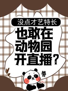 没点才艺特长，也敢在动物园开直播？徐夏小说全文阅读_没点才艺特长，也敢在动物园开直播？免费全本阅读