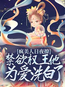 疯美人日夜撩，禁欲权王他为爱洗白了王爷叶鸾萧驰湛定北王最新免费_疯美人日夜撩，禁欲权王他为爱洗白了小说免费阅读