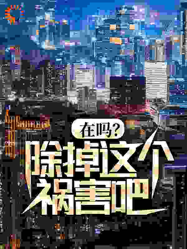 无广告小说在吗？除掉这个祸害吧！李明秦柯赵德柱王志杰_在吗？除掉这个祸害吧！(李明秦柯赵德柱王志杰)小说最新章节