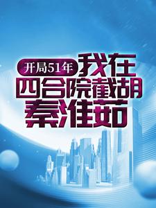 开局51年，我在四合院截胡秦淮茹李向前小说无广告_开局51年，我在四合院截胡秦淮茹免费小说