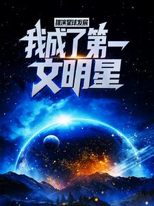 推演星球发展，我成了第一文明星张阳宇宙元老会小说免费阅读_推演星球发展，我成了第一文明星小说全本章节