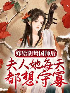 嫁给阴鸷国师后，夫人她每天都想守寡谢挽音孝崇帝东方醉长悟免费全本_嫁给阴鸷国师后，夫人她每天都想守寡最新小说