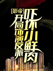 影帝：开局饰演反派，吓坏小鲜肉林宇小说全文阅读_影帝：开局饰演反派，吓坏小鲜肉小说全本