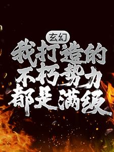 玄幻：我打造的不朽势力都是满级周青云林凡最新免费_玄幻：我打造的不朽势力都是满级小说最新章节