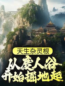 天生杂灵根，从废人谷开始掘地起秦天秦德秦母老胡头免费全本_天生杂灵根，从废人谷开始掘地起全文阅读