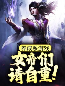 养成系游戏：女帝们请自重！江恒叶采薇最新小说_养成系游戏：女帝们请自重！小说阅读