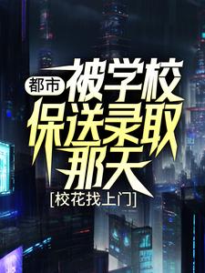 最新都市：被学校保送录取那天，校花找上门姜凡楚若汐张三凤刘一航_都市：被学校保送录取那天，校花找上门(姜凡楚若汐张三凤刘一航)全本小说