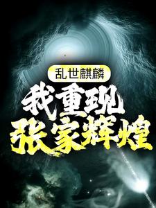 乱世麒麟：我重现张家辉煌张怀林苏木张启山张日山最新全本小说_乱世麒麟：我重现张家辉煌小说免费阅读全文