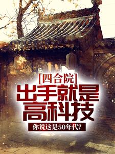 四合院：出手就是高科技，你说这是50年代？苏正平徐慧真牛爷贺老爷子无弹窗大结局_四合院：出手就是高科技，你说这是50年代？免费全本阅读