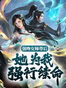 全文免费强吻女师尊后，她为我强行续命苏诀白如雪_强吻女师尊后，她为我强行续命(苏诀白如雪)最新全本小说