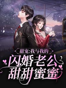 甜宠：我与我的闪婚老公甜甜蜜蜜沈初棠江翰雷锋师傅全本免费阅读_甜宠：我与我的闪婚老公甜甜蜜蜜小说免费阅读