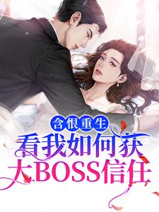 含恨重生：看我如何获大BOSS信任权御景洛乔黎齐小说全本_含恨重生：看我如何获大BOSS信任全本小说