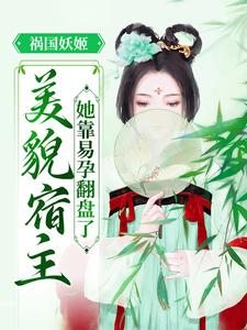 祸国妖姬：美貌宿主她靠易孕翻盘了芷月魏芷月刘氏雪儿全本小说_祸国妖姬：美貌宿主她靠易孕翻盘了免费小说