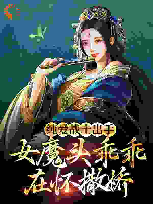 最近很火的小说纯爱战士出手：女魔头乖乖在怀撒娇沈亦安叶漓烟叶天策武帝_纯爱战士出手：女魔头乖乖在怀撒娇(沈亦安叶漓烟叶天策武帝)小说全本章节