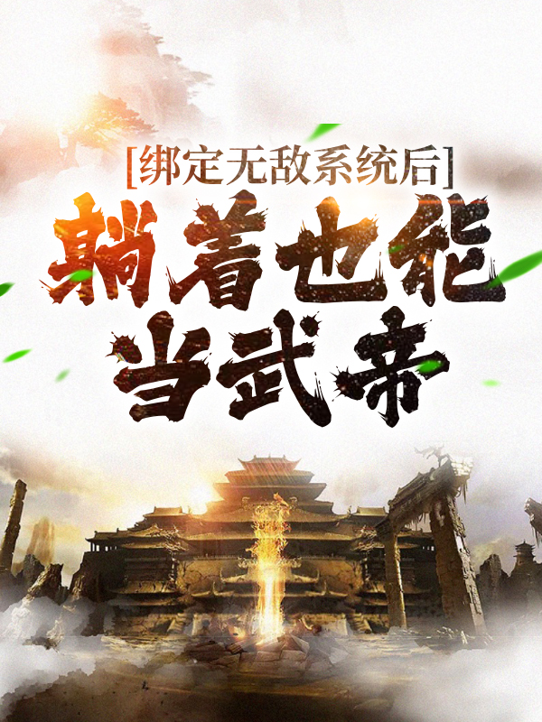 绑定无敌系统后，躺着也能当武帝叶青云李墨阳姬凝霜风清扬小说免费阅读_绑定无敌系统后，躺着也能当武帝无弹窗大结局