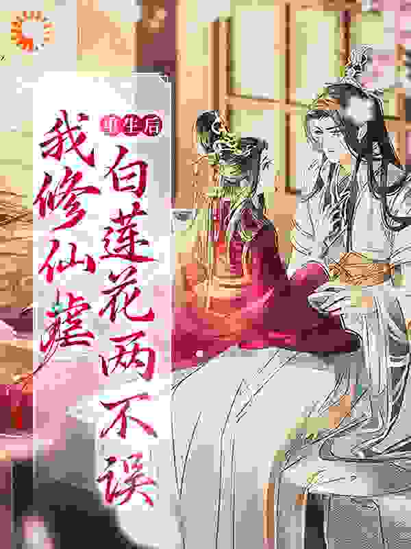 精选小说重生后，我修仙虐白莲花两不误顾曦叶梵辛顾烨_重生后，我修仙虐白莲花两不误(顾曦叶梵辛顾烨)免费阅读