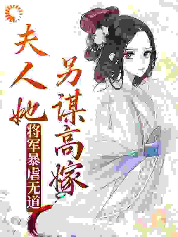 将军暴虐无道，夫人她另谋高嫁沈枝筠沈之月林铎王氏免费全本阅读_将军暴虐无道，夫人她另谋高嫁最新章节