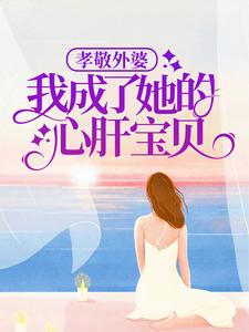 最新《孝敬外婆，我成了她的心肝宝贝》小说_(主角是慕洛慕璎外婆后妈)孝敬外婆，我成了她的心肝宝贝最新小说