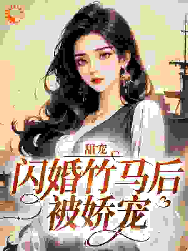 无删减甜宠：闪婚竹马后被娇宠洛双鱼江雪敏秦柏林秦熠_甜宠：闪婚竹马后被娇宠(洛双鱼江雪敏秦柏林秦熠)小说全文阅读