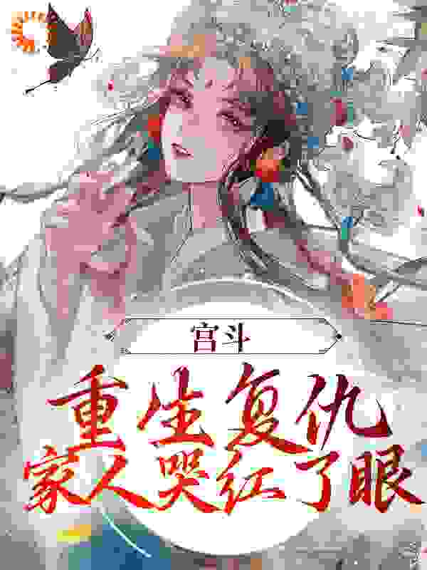 在线阅读《宫斗：重生复仇，家人哭红了眼》小说_(主角是江菀江蕊商陆江守序)宫斗：重生复仇，家人哭红了眼最新免费