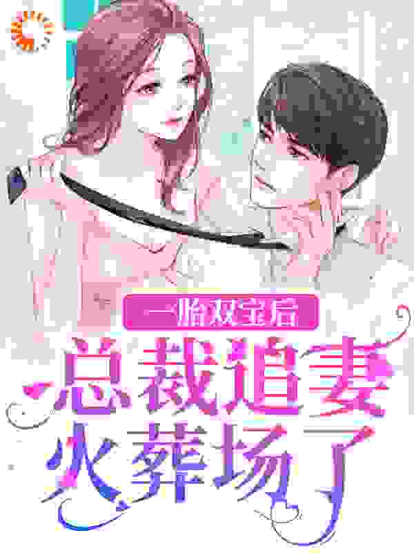 最近更新_一胎双宝后，总裁追妻火葬场了_桃甜巧克力新作_顾言澈宋薇暖许景淮沈玥