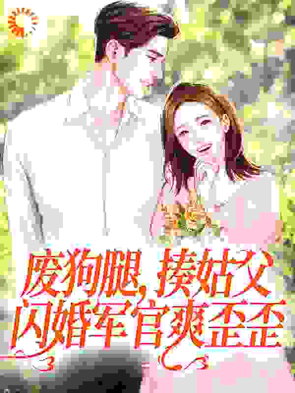 抖音热门《废狗腿，揍姑父，闪婚军官爽歪歪》小说_(主角是林月林雪薇刘痞子秦升)废狗腿，揍姑父，闪婚军官爽歪歪最新小说