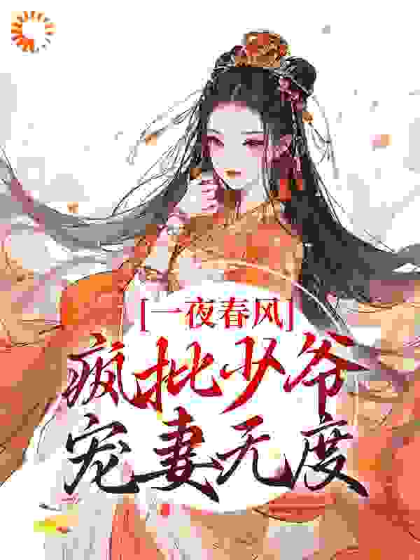 全本小说《一夜春风，疯批少爷宠妻无度》小说_(主角是花滢谢君行兰芷)一夜春风，疯批少爷宠妻无度全本章节阅读