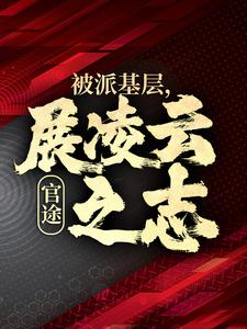 今日推荐_官途：被派基层，展凌云之志_浮尘缘_楚昊宇林若雪王副主任黄处长