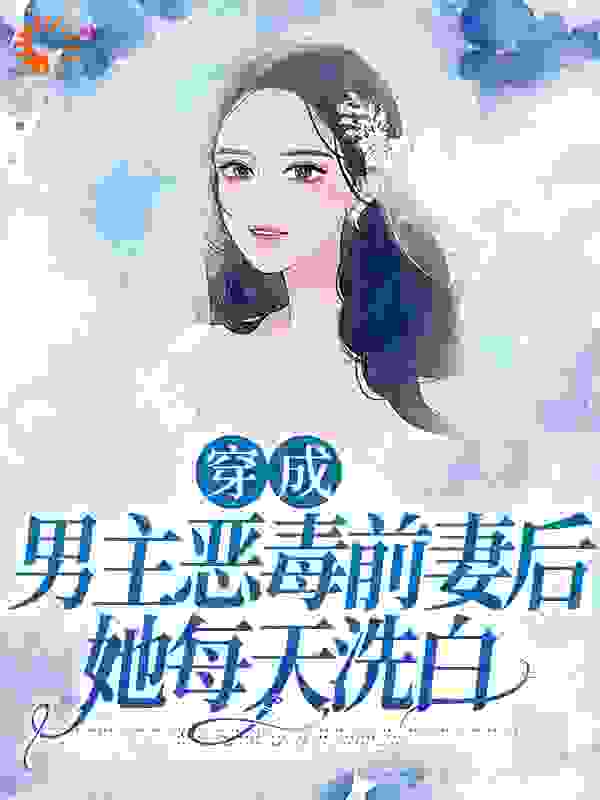 全本小说_穿成男主恶毒前妻后，她每天洗白_陈土猫_豪门总裁,现代言情,霸总,穿越,穿书,大佬,魂穿